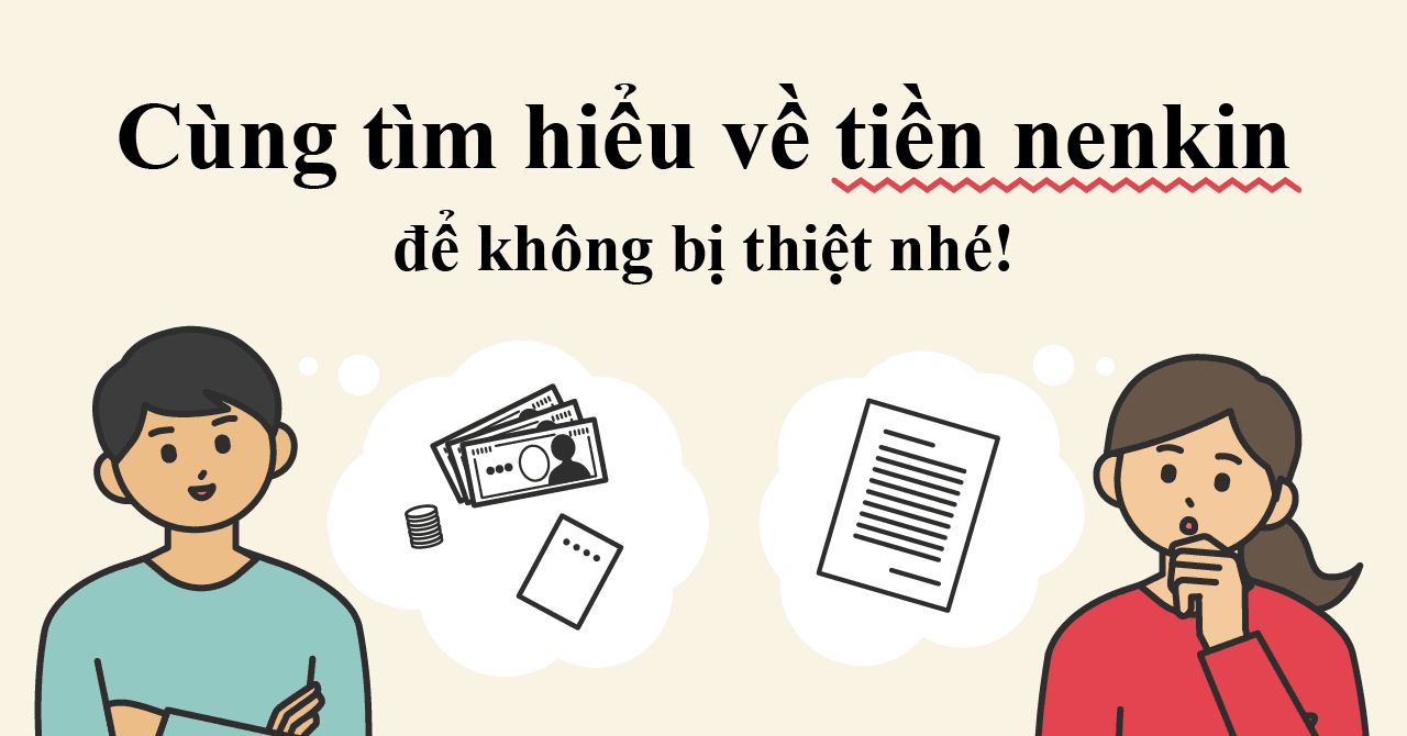 Nenkin là gì? Tại sao người đi XKLĐ Nhật Bản đều mong chờ khoản tiền này? Hướng dẫn thủ tục lấy tiền Nenkin lần 1, lần 2 và bí quyết nhận tối đa số tiền